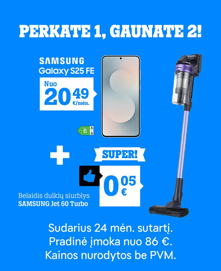 Perkate 1, ganate 2! Perkant SAMSUNG Galaxy S25 FE nuo 20,49 €/mėn., belaidis dulkių siurblys tik 0,05 €! Sudarius 24 mėn. sutartį. Pradinė įmoka nuo 86 €. Kainos nurodytos be PVM.