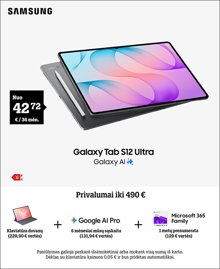 Galaxy Tab S12 Ultra nuo 42,72 € / 36 mėn. Privalumai iki 490 €. Klaviatūra 229,90 € vertės, Google Ai Pro 6 mėn. nemokamai 131,94 € vertės, Microsoft 365 Family 1 metų prenumerta  129 € vertės.